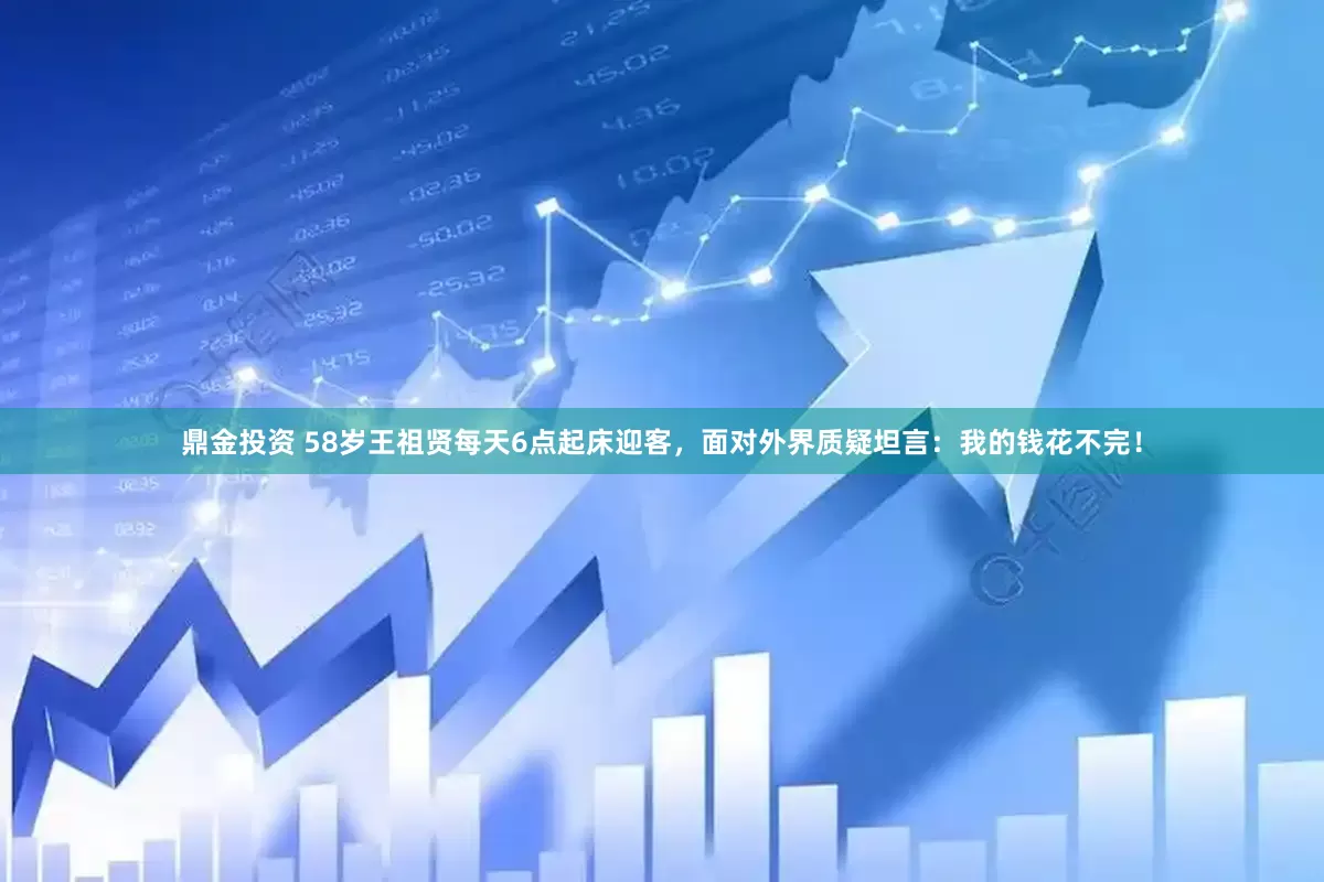 鼎金投资 58岁王祖贤每天6点起床迎客，面对外界质疑坦言：我的钱花不完！