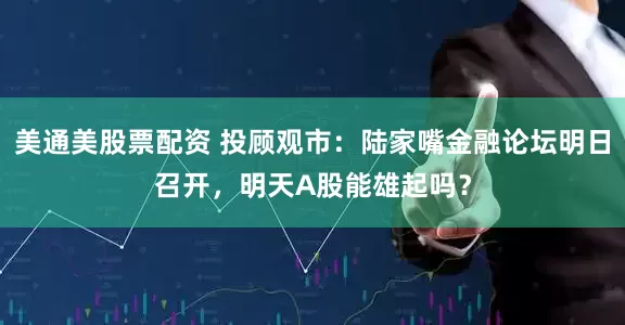 美通美股票配资 投顾观市：陆家嘴金融论坛明日召开，明天A股能雄起吗？