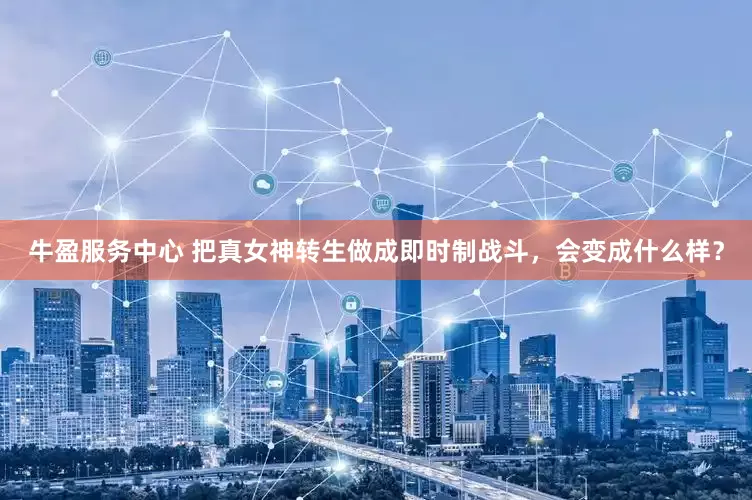牛盈服务中心 把真女神转生做成即时制战斗，会变成什么样？