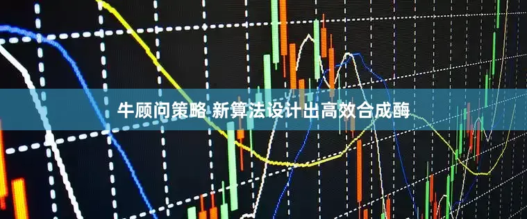牛顾问策略 新算法设计出高效合成酶