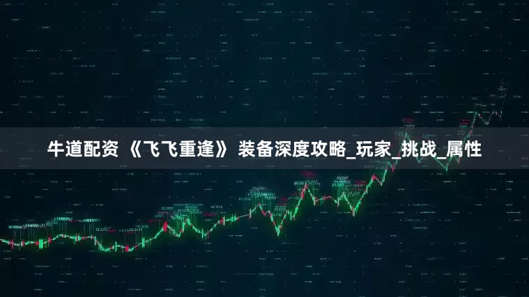 牛道配资 《飞飞重逢》 装备深度攻略_玩家_挑战_属性