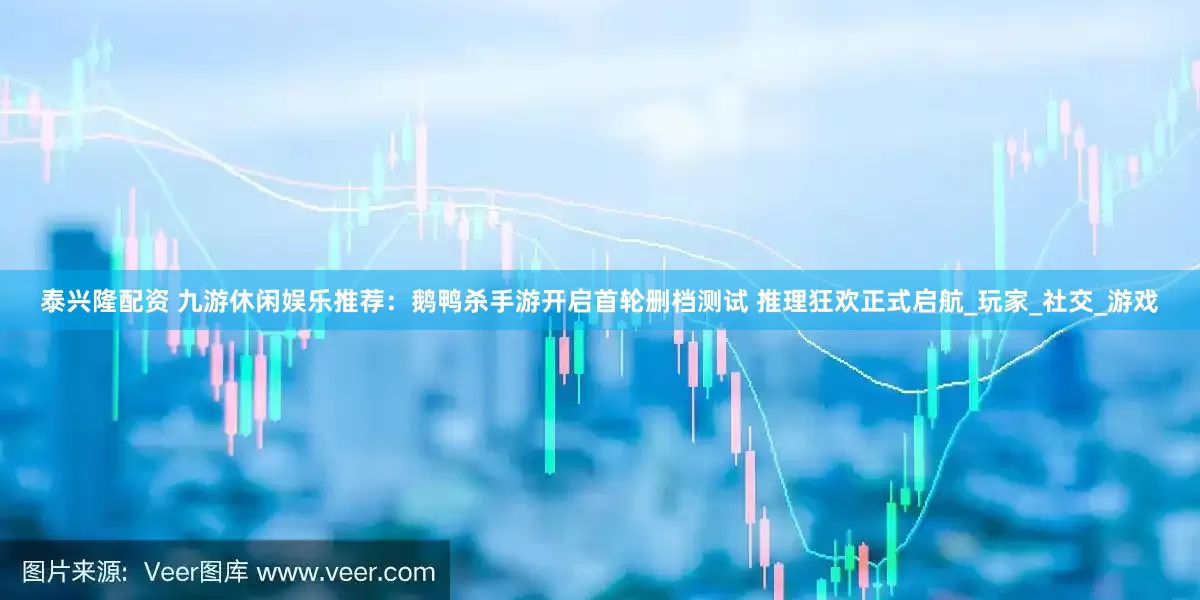 泰兴隆配资 九游休闲娱乐推荐：鹅鸭杀手游开启首轮删档测试 推理狂欢正式启航_玩家_社交_游戏