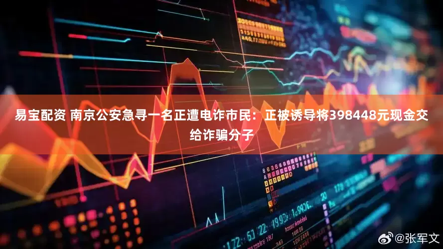 易宝配资 南京公安急寻一名正遭电诈市民：正被诱导将398448元现金交给诈骗分子