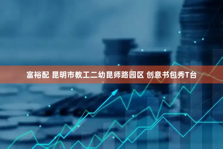 富裕配 昆明市教工二幼昆师路园区 创意书包秀T台