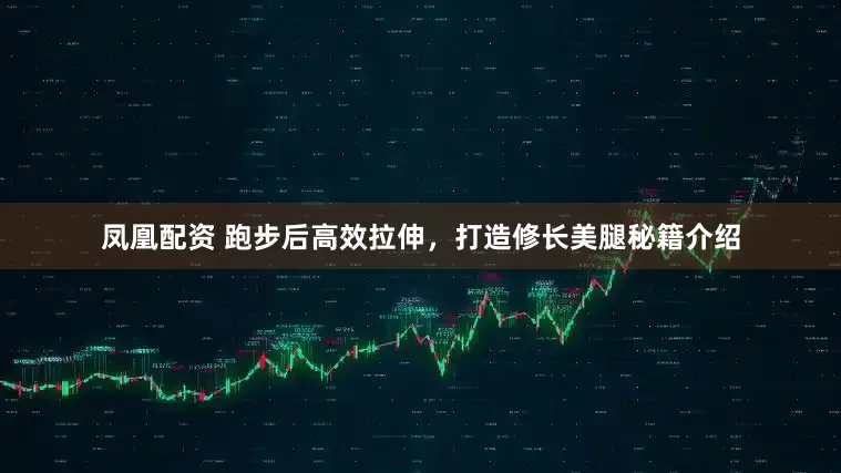 凤凰配资 跑步后高效拉伸，打造修长美腿秘籍介绍