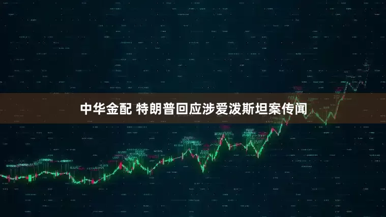 中华金配 特朗普回应涉爱泼斯坦案传闻