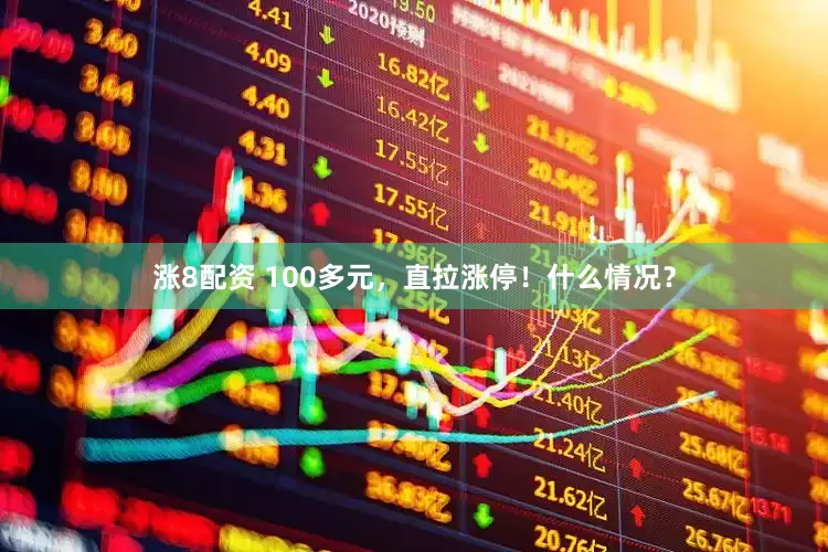 涨8配资 100多元，直拉涨停！什么情况？