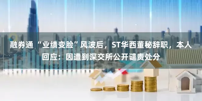 融券通 “业绩变脸”风波后，ST华西董秘辞职，本人回应：因遭到深交所公开谴责处分