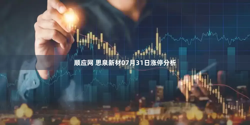 顺应网 思泉新材07月31日涨停分析