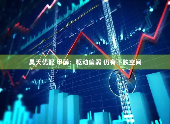 昊天优配 甲醇：驱动偏弱 仍有下跌空间