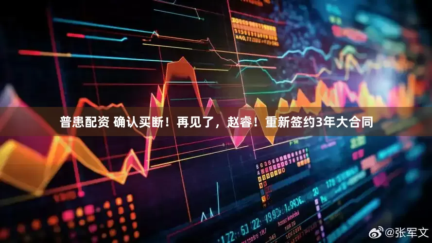 普患配资 确认买断！再见了，赵睿！重新签约3年大合同