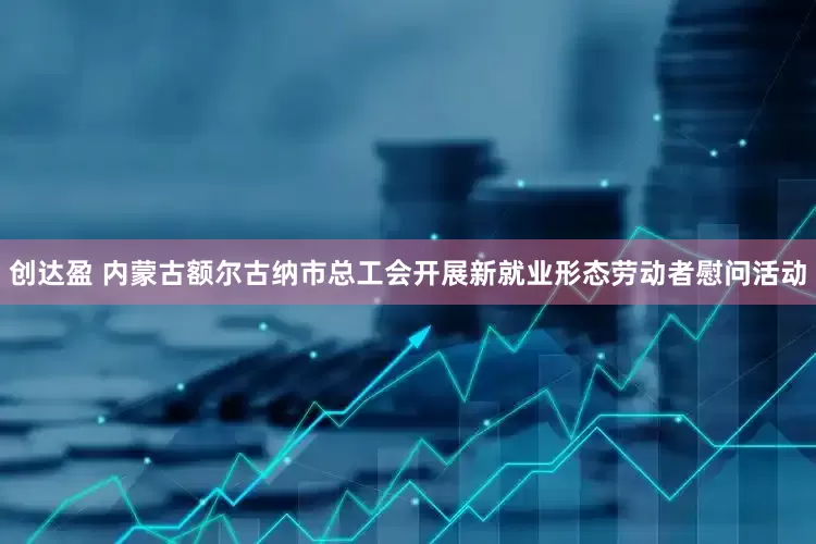 创达盈 内蒙古额尔古纳市总工会开展新就业形态劳动者慰问活动