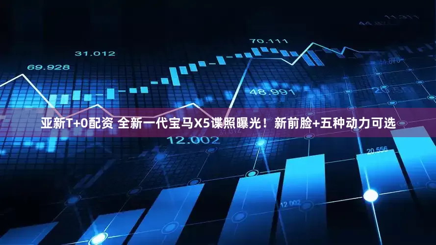亚新T+0配资 全新一代宝马X5谍照曝光！新前脸+五种动力可选