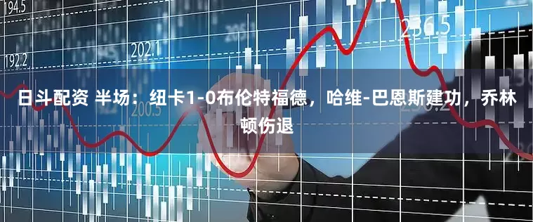 日斗配资 半场：纽卡1-0布伦特福德，哈维-巴恩斯建功，乔林顿伤退