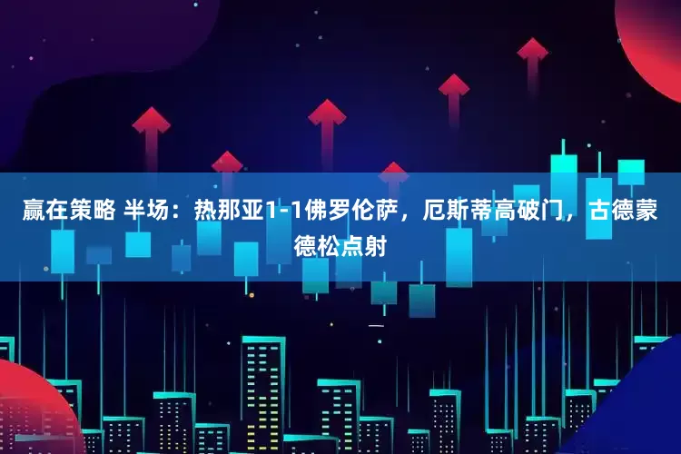 赢在策略 半场：热那亚1-1佛罗伦萨，厄斯蒂高破门，古德蒙德松点射