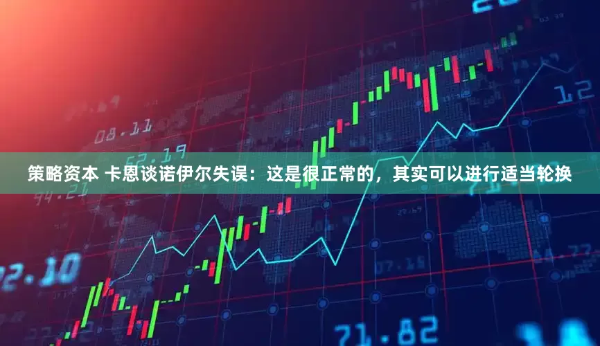 策略资本 卡恩谈诺伊尔失误：这是很正常的，其实可以进行适当轮换