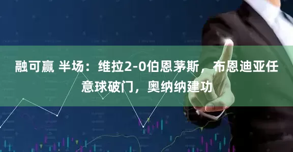 融可赢 半场：维拉2-0伯恩茅斯，布恩迪亚任意球破门，奥纳纳建功