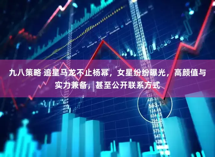 九八策略 追星马龙不止杨幂，女星纷纷曝光，高颜值与实力兼备，甚至公开联系方式