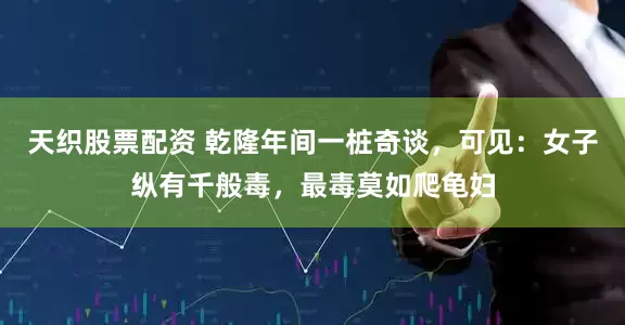 天织股票配资 乾隆年间一桩奇谈，可见：女子纵有千般毒，最毒莫如爬龟妇