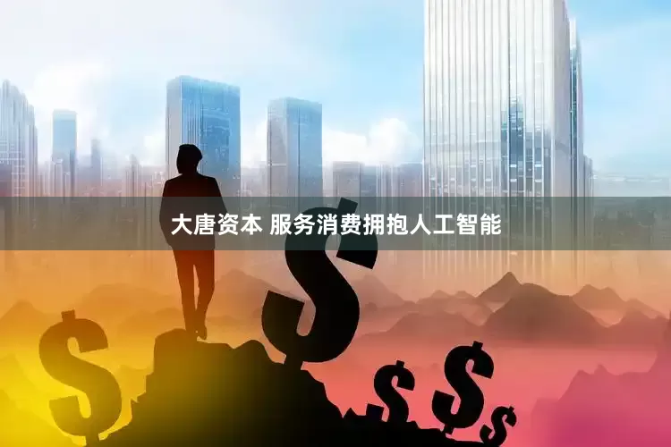 大唐资本 服务消费拥抱人工智能