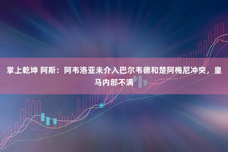 掌上乾坤 阿斯：阿韦洛亚未介入巴尔韦德和楚阿梅尼冲突，皇马内部不满