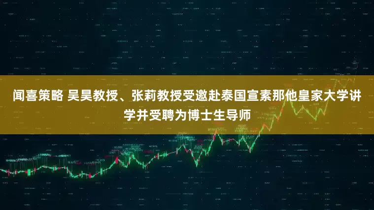 闻喜策略 吴昊教授、张莉教授受邀赴泰国宣素那他皇家大学讲学并受聘为博士生导师
